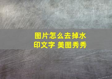 图片怎么去掉水印文字 美图秀秀